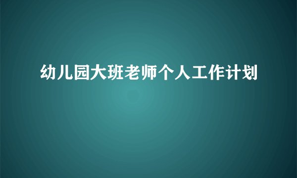 幼儿园大班老师个人工作计划