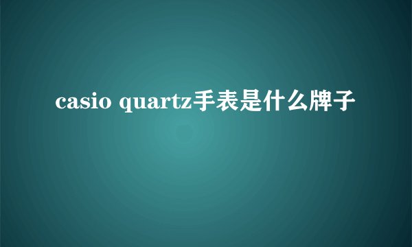 casio quartz手表是什么牌子