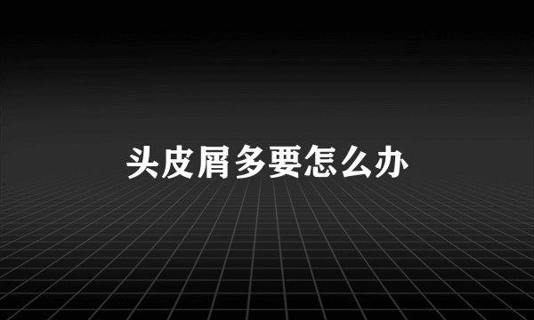 头皮屑多要怎么办