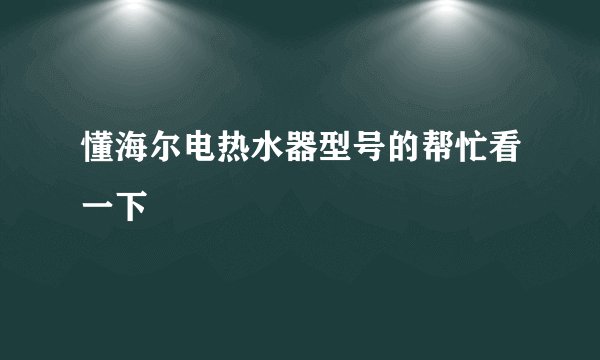 懂海尔电热水器型号的帮忙看一下