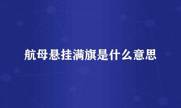 航母悬挂满旗是什么意思