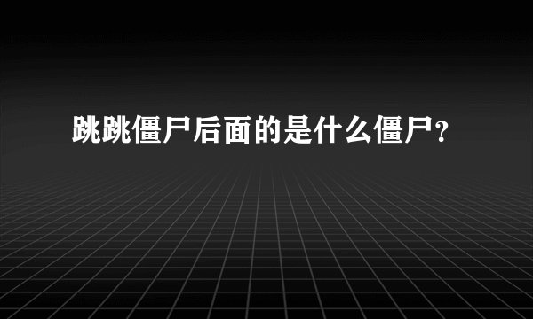 跳跳僵尸后面的是什么僵尸？