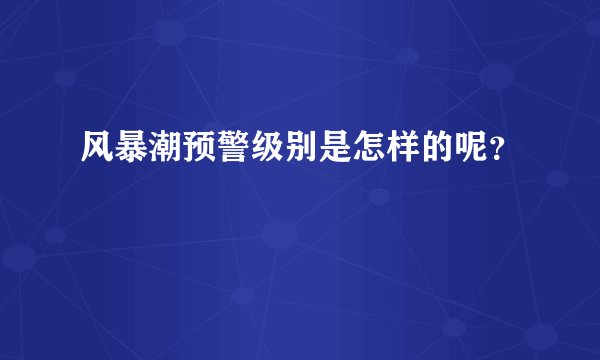 风暴潮预警级别是怎样的呢?