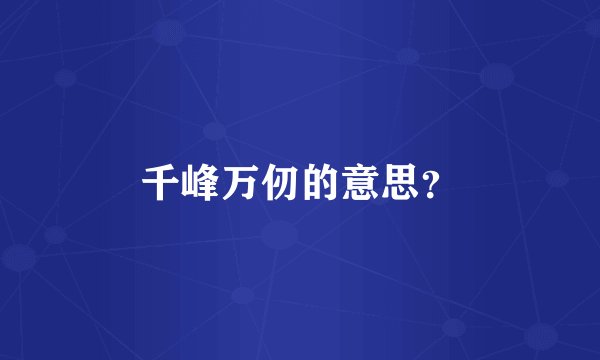 千峰万仞的意思？