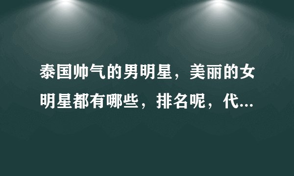 泰国帅气的男明星，美丽的女明星都有哪些，排名呢，代表影视作品呢？