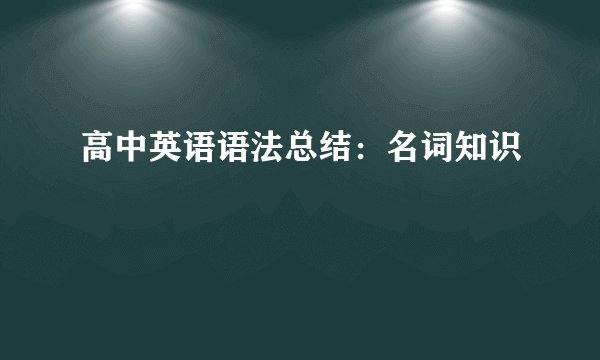 高中英语语法总结：名词知识