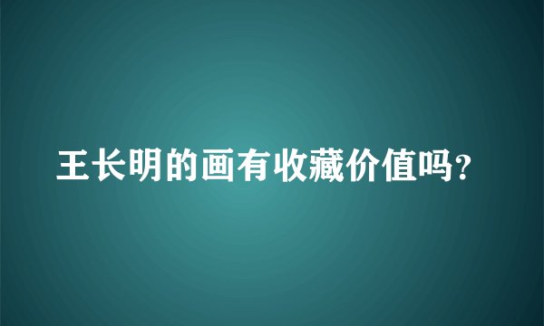 王长明的画有收藏价值吗？