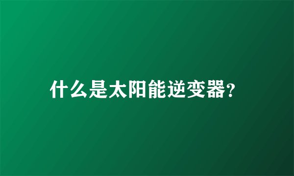 什么是太阳能逆变器?