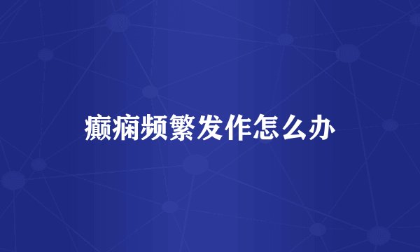 癫痫频繁发作怎么办