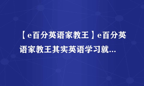 【e百分英语家教王】e百分英语家教王其实英语学习就是这么简单,只要津在...