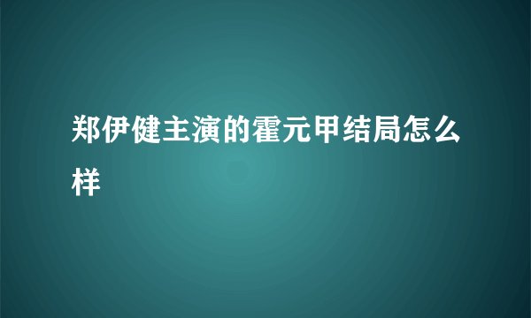 郑伊健主演的霍元甲结局怎么样
