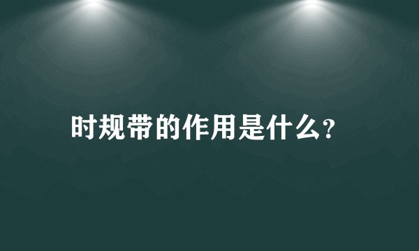 时规带的作用是什么？