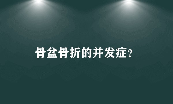 骨盆骨折的并发症？