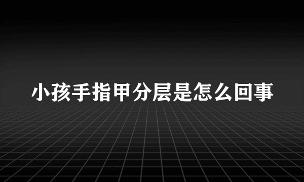 小孩手指甲分层是怎么回事