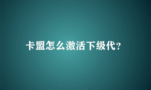 卡盟怎么激活下级代？