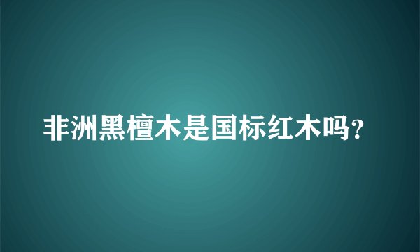 非洲黑檀木是国标红木吗？