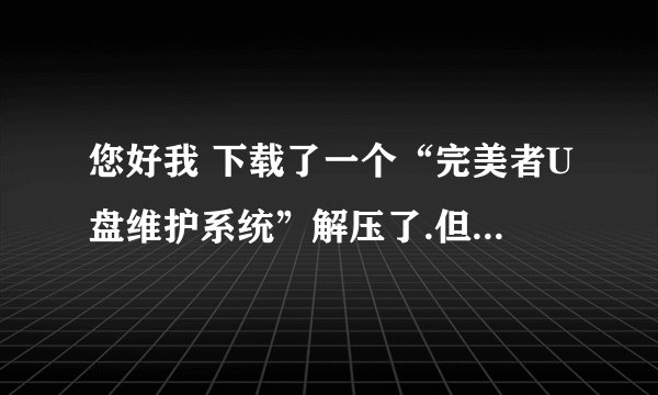 您好我 下载了一个“完美者U盘维护系统”解压了.但是不懂肿么使用