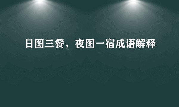 日图三餐，夜图一宿成语解释