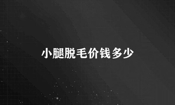 小腿脱毛价钱多少