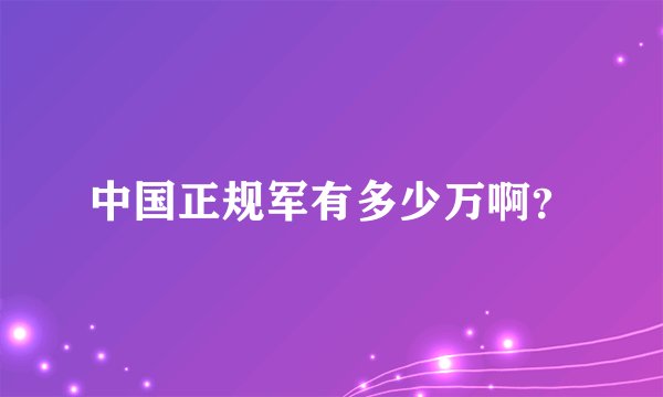 中国正规军有多少万啊？