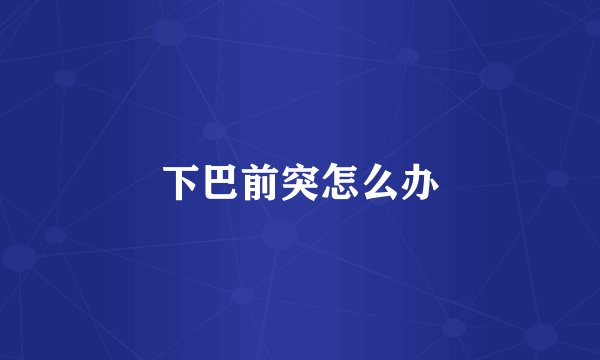 下巴前突怎么办
