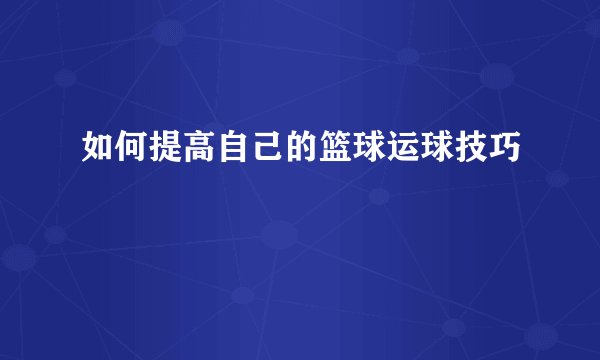如何提高自己的篮球运球技巧