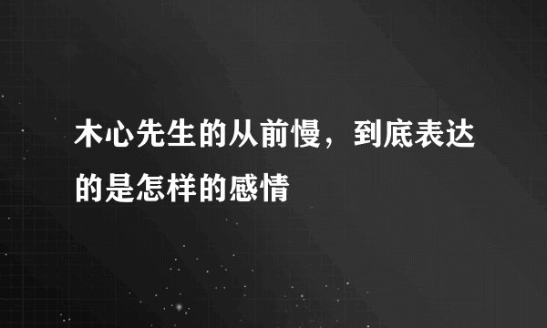 木心先生的从前慢，到底表达的是怎样的感情