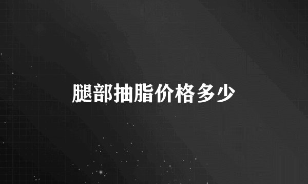 腿部抽脂价格多少