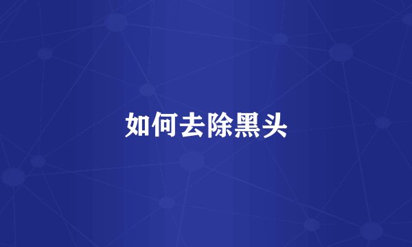 如何去除黑头