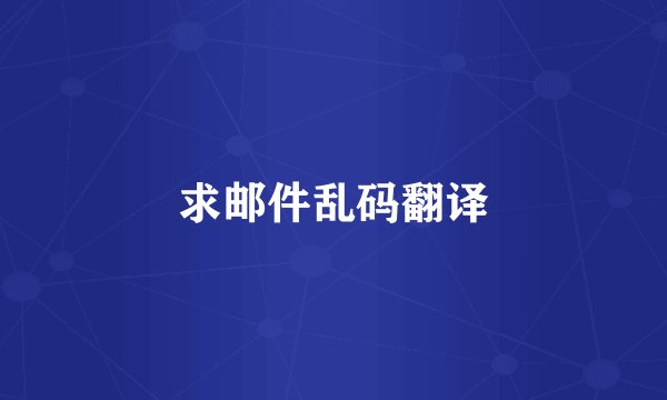 求邮件乱码翻译