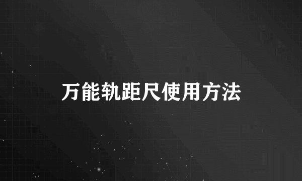 万能轨距尺使用方法