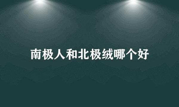 南极人和北极绒哪个好