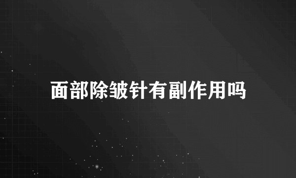 面部除皱针有副作用吗