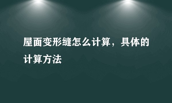 屋面变形缝怎么计算，具体的计算方法