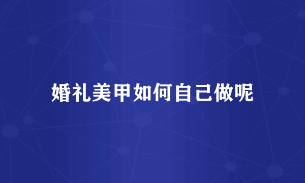 婚礼美甲如何自己做呢