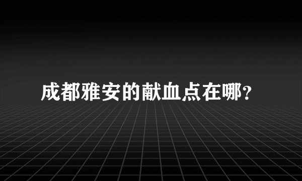 成都雅安的献血点在哪?