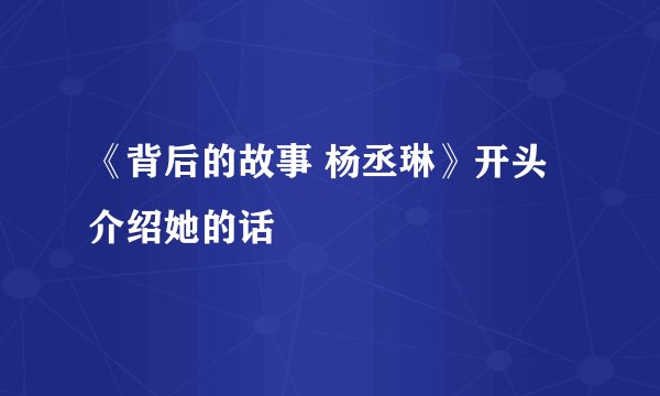 《背后的故事 杨丞琳》开头介绍她的话