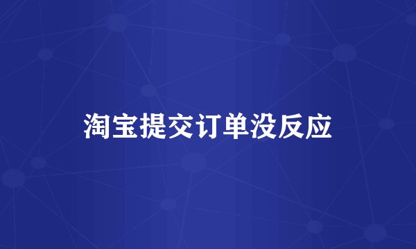 淘宝提交订单没反应