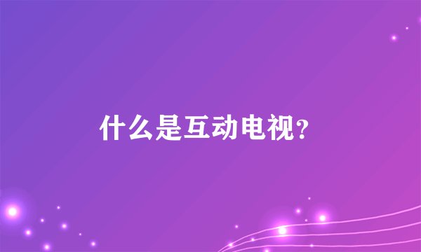 什么是互动电视？