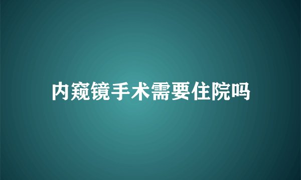 内窥镜手术需要住院吗