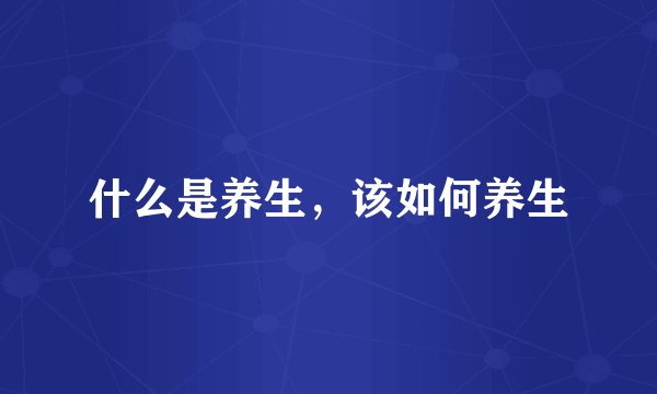 什么是养生,该如何养生