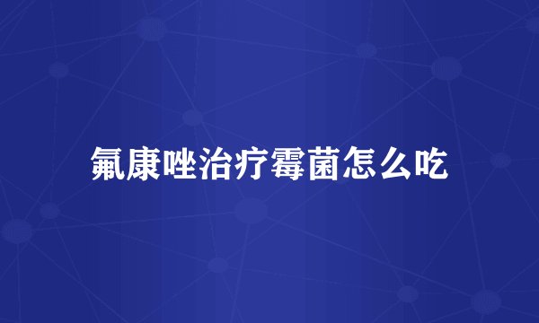 氟康唑治疗霉菌怎么吃