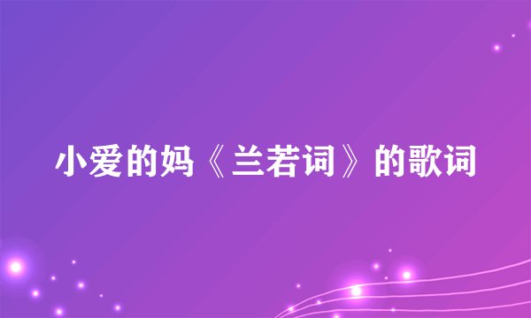 小爱的妈《兰若词》的歌词