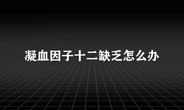 凝血因子十二缺乏怎么办