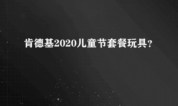 肯德基2020儿童节套餐玩具？