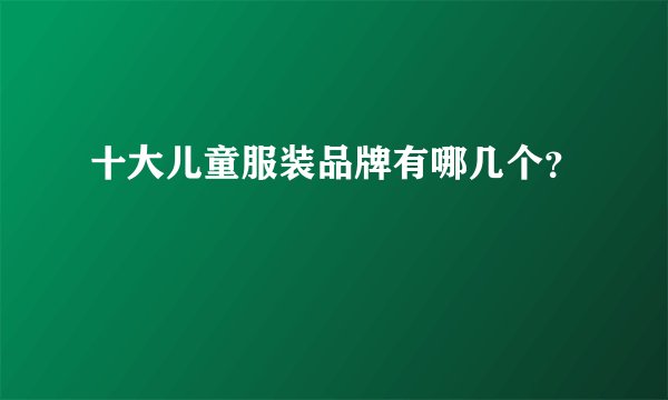 十大儿童服装品牌有哪几个?