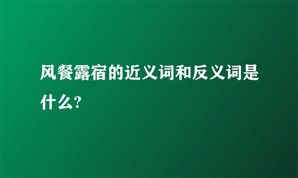 风餐露宿的近义词和反义词是什么?