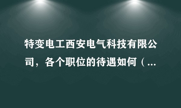 特变电工西安电气科技有限公司,各个职位的待遇如何(具体薪水),销售岗位和技术岗位,工作压力什么程度