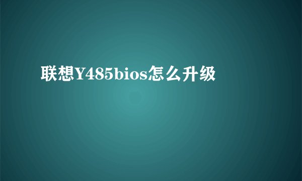 联想Y485bios怎么升级