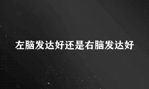 左脑发达好还是右脑发达好
